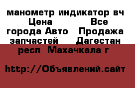 манометр индикатор вч › Цена ­ 1 000 - Все города Авто » Продажа запчастей   . Дагестан респ.,Махачкала г.